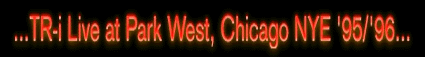 TR-i Live at Park West,
Chicago NYE '95/'96